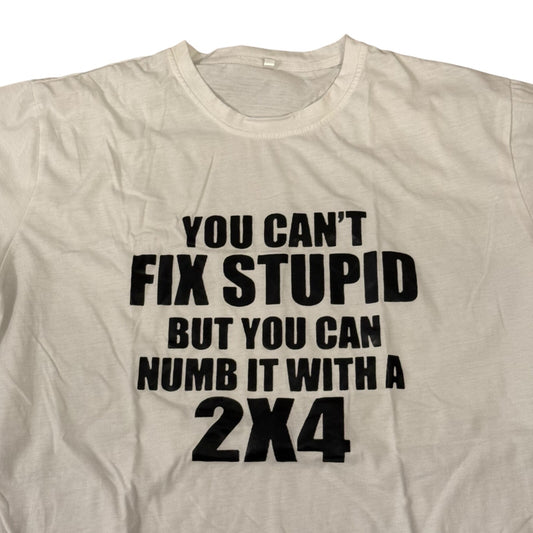 "You Can't Fix Stupid But You Can Numb It with a 2x4" T-Shirt XL White